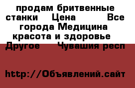  продам бритвенные станки  › Цена ­ 400 - Все города Медицина, красота и здоровье » Другое   . Чувашия респ.